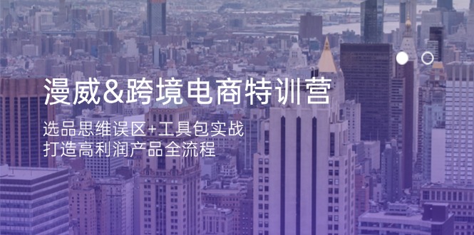 （14295期）漫威 跨境电商特训营：选品思维误区+工具包实战，打造高利润产品全流程-轻创终点站