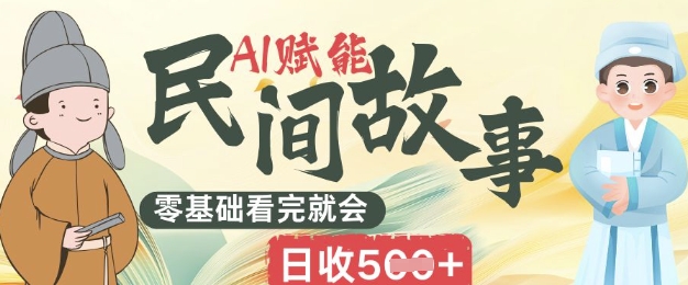AI赋能民间故事赛道零基础看完就会上手简单日收5张-轻创终点站